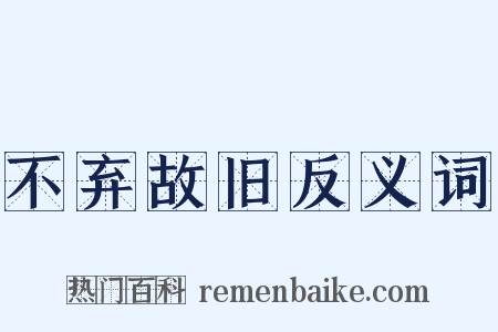 不弃故旧反义词是什么意思的图片